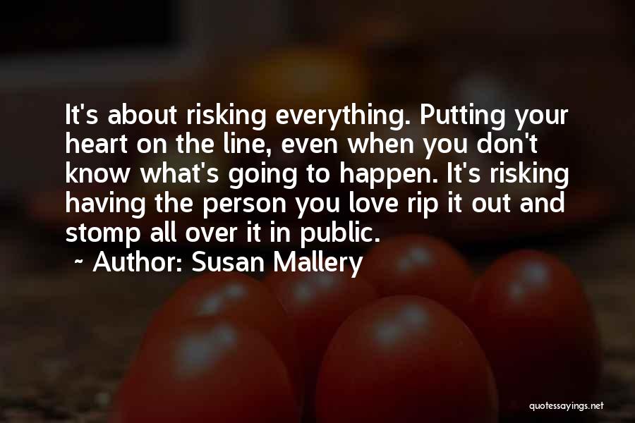 Susan Mallery Quotes: It's About Risking Everything. Putting Your Heart On The Line, Even When You Don't Know What's Going To Happen. It's