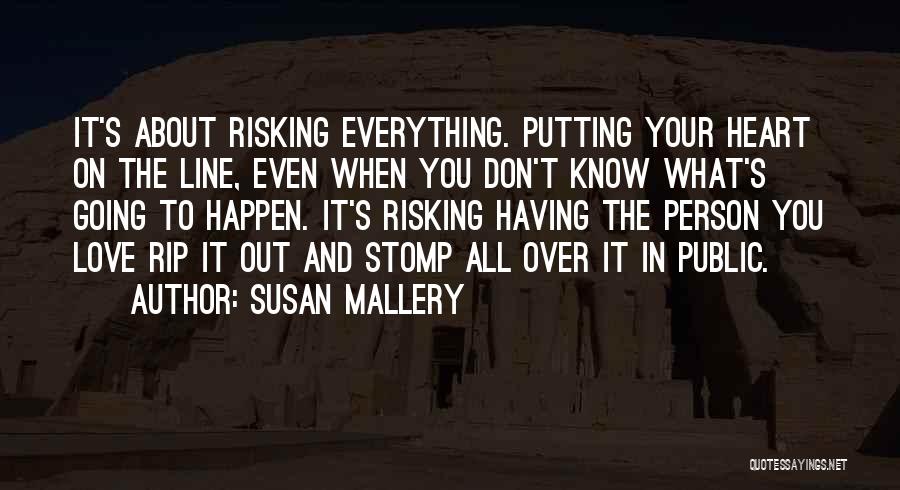 Susan Mallery Quotes: It's About Risking Everything. Putting Your Heart On The Line, Even When You Don't Know What's Going To Happen. It's