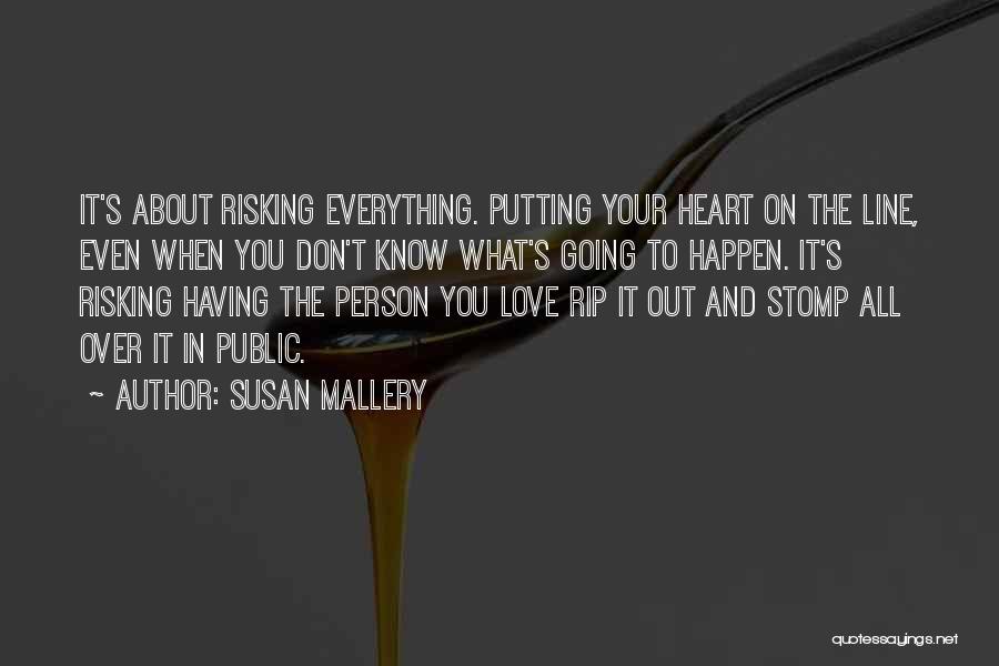 Susan Mallery Quotes: It's About Risking Everything. Putting Your Heart On The Line, Even When You Don't Know What's Going To Happen. It's