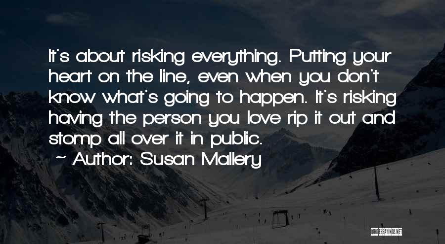 Susan Mallery Quotes: It's About Risking Everything. Putting Your Heart On The Line, Even When You Don't Know What's Going To Happen. It's