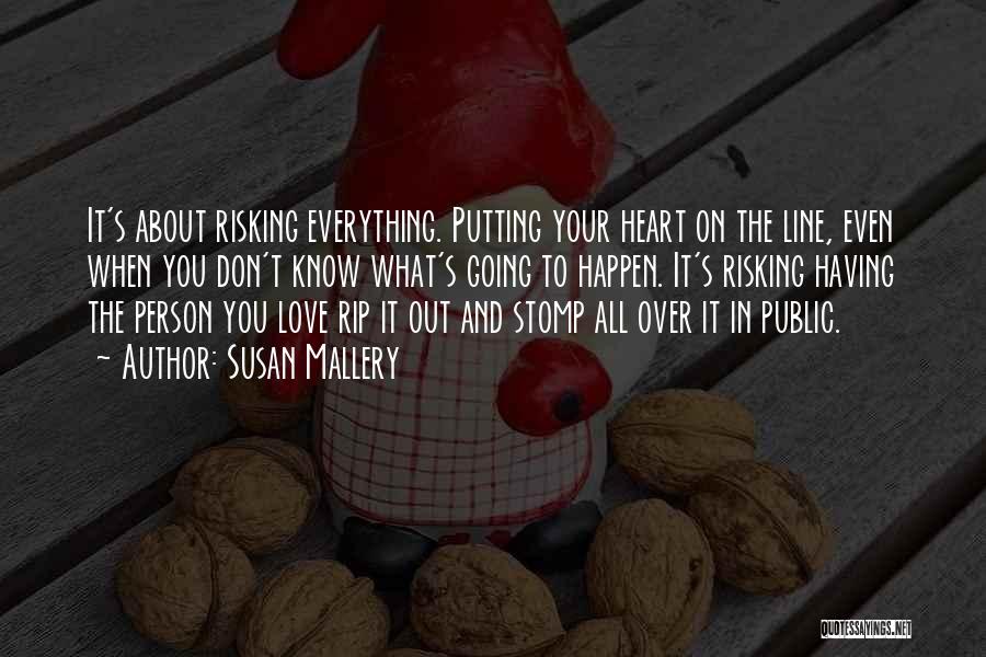 Susan Mallery Quotes: It's About Risking Everything. Putting Your Heart On The Line, Even When You Don't Know What's Going To Happen. It's