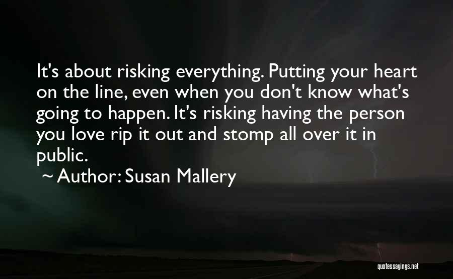 Susan Mallery Quotes: It's About Risking Everything. Putting Your Heart On The Line, Even When You Don't Know What's Going To Happen. It's