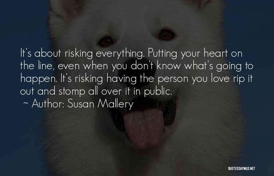 Susan Mallery Quotes: It's About Risking Everything. Putting Your Heart On The Line, Even When You Don't Know What's Going To Happen. It's