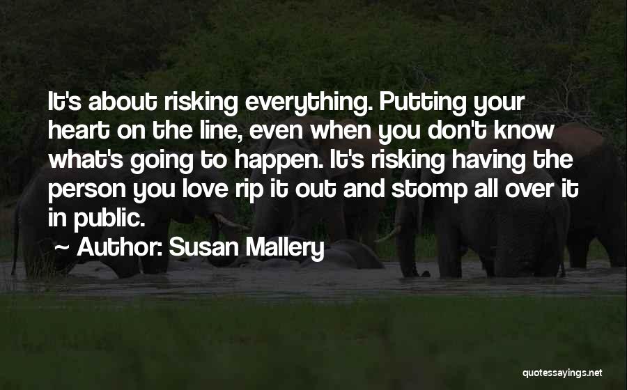 Susan Mallery Quotes: It's About Risking Everything. Putting Your Heart On The Line, Even When You Don't Know What's Going To Happen. It's