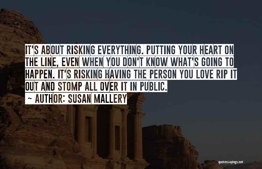 Susan Mallery Quotes: It's About Risking Everything. Putting Your Heart On The Line, Even When You Don't Know What's Going To Happen. It's