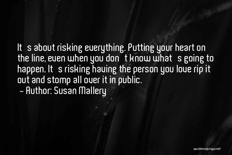 Susan Mallery Quotes: It's About Risking Everything. Putting Your Heart On The Line, Even When You Don't Know What's Going To Happen. It's