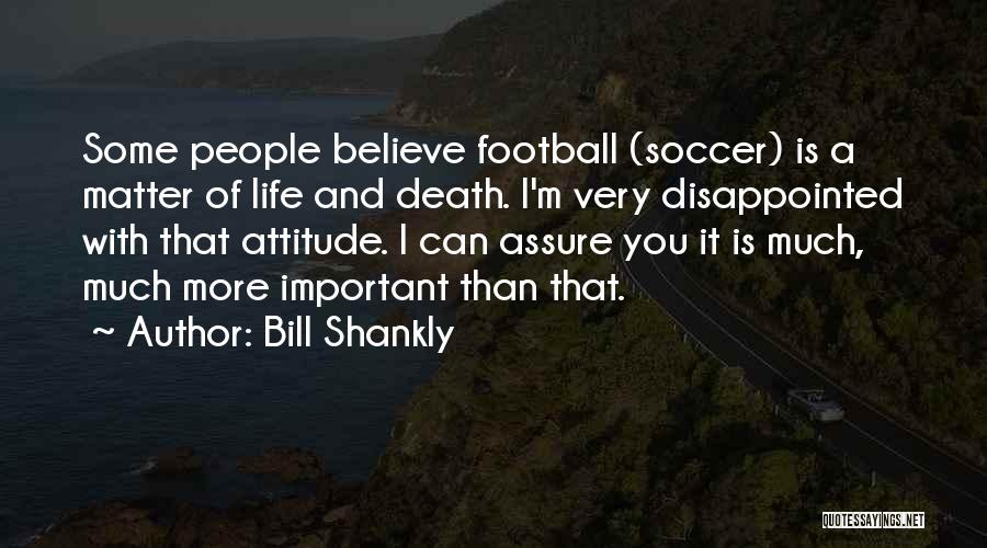 Bill Shankly Quotes: Some People Believe Football (soccer) Is A Matter Of Life And Death. I'm Very Disappointed With That Attitude. I Can
