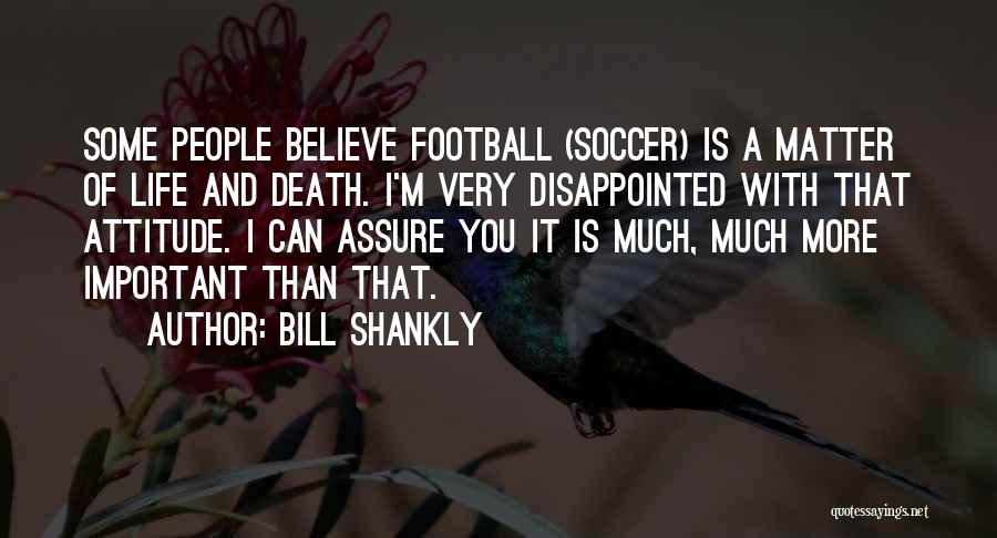Bill Shankly Quotes: Some People Believe Football (soccer) Is A Matter Of Life And Death. I'm Very Disappointed With That Attitude. I Can