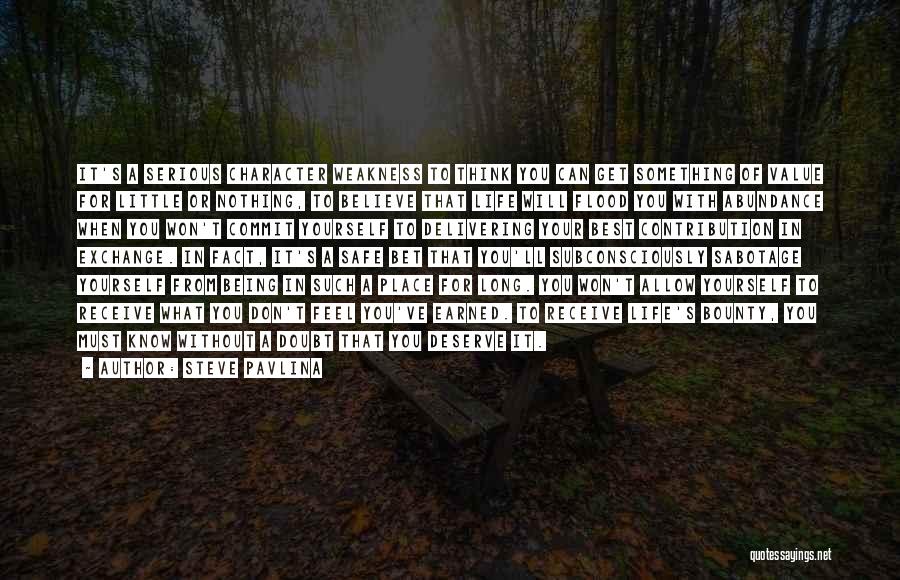 Steve Pavlina Quotes: It's A Serious Character Weakness To Think You Can Get Something Of Value For Little Or Nothing, To Believe That