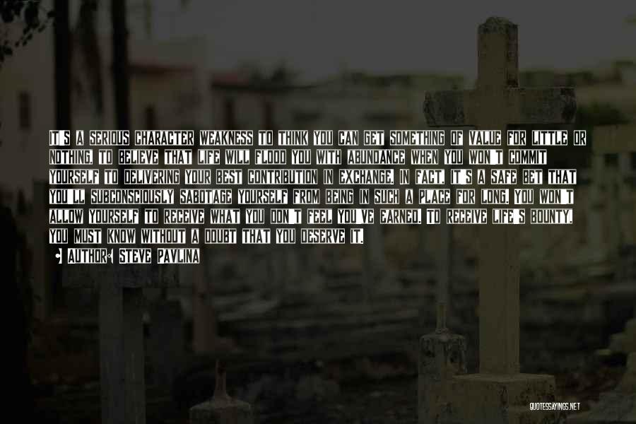 Steve Pavlina Quotes: It's A Serious Character Weakness To Think You Can Get Something Of Value For Little Or Nothing, To Believe That