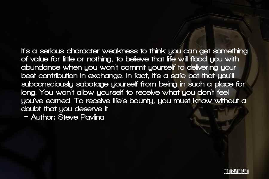 Steve Pavlina Quotes: It's A Serious Character Weakness To Think You Can Get Something Of Value For Little Or Nothing, To Believe That
