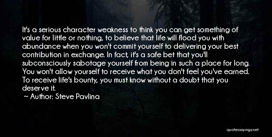 Steve Pavlina Quotes: It's A Serious Character Weakness To Think You Can Get Something Of Value For Little Or Nothing, To Believe That