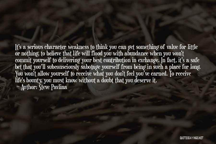 Steve Pavlina Quotes: It's A Serious Character Weakness To Think You Can Get Something Of Value For Little Or Nothing, To Believe That