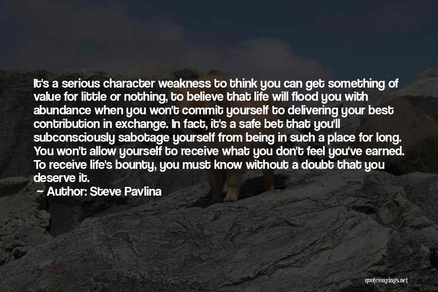 Steve Pavlina Quotes: It's A Serious Character Weakness To Think You Can Get Something Of Value For Little Or Nothing, To Believe That