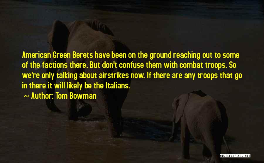 Tom Bowman Quotes: American Green Berets Have Been On The Ground Reaching Out To Some Of The Factions There. But Don't Confuse Them