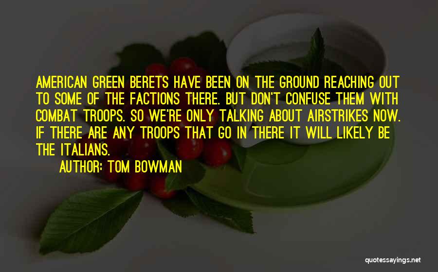 Tom Bowman Quotes: American Green Berets Have Been On The Ground Reaching Out To Some Of The Factions There. But Don't Confuse Them