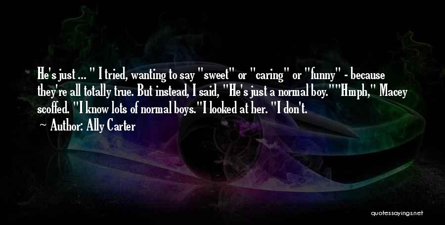 Ally Carter Quotes: He's Just ... I Tried, Wanting To Say Sweet Or Caring Or Funny - Because They're All Totally True. But