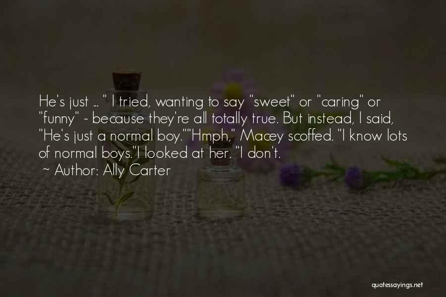 Ally Carter Quotes: He's Just ... I Tried, Wanting To Say Sweet Or Caring Or Funny - Because They're All Totally True. But