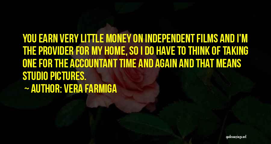 Vera Farmiga Quotes: You Earn Very Little Money On Independent Films And I'm The Provider For My Home, So I Do Have To