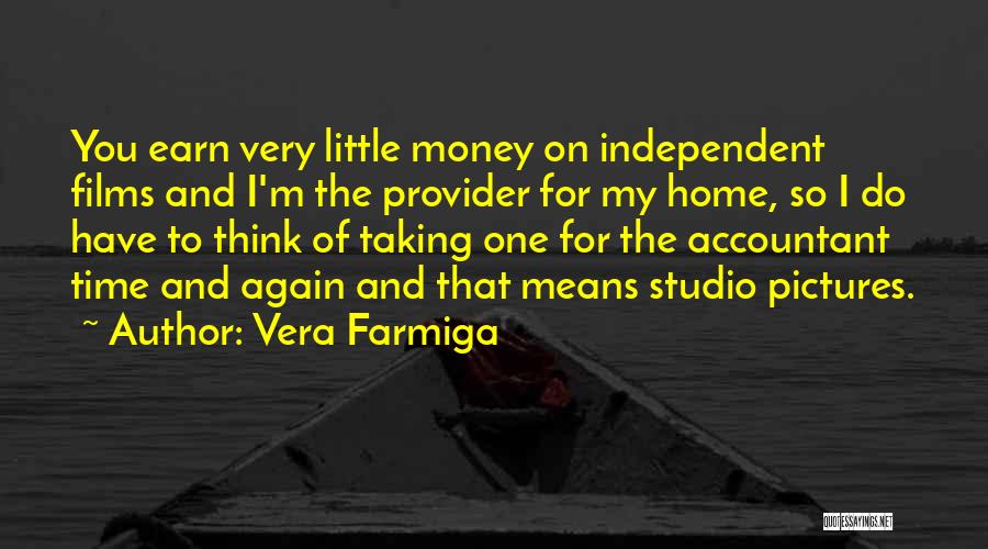 Vera Farmiga Quotes: You Earn Very Little Money On Independent Films And I'm The Provider For My Home, So I Do Have To