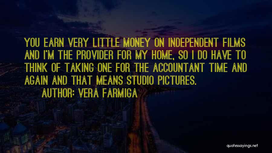 Vera Farmiga Quotes: You Earn Very Little Money On Independent Films And I'm The Provider For My Home, So I Do Have To
