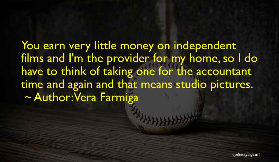 Vera Farmiga Quotes: You Earn Very Little Money On Independent Films And I'm The Provider For My Home, So I Do Have To