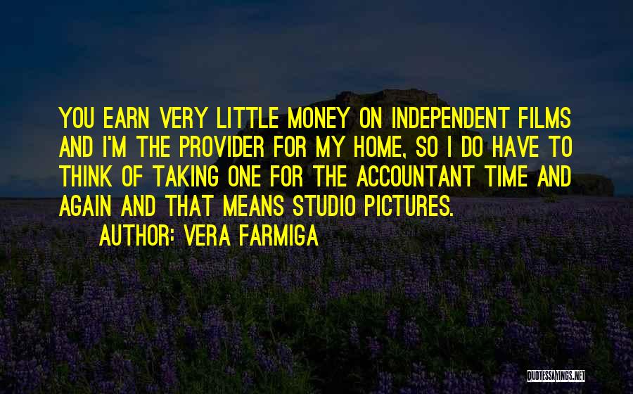 Vera Farmiga Quotes: You Earn Very Little Money On Independent Films And I'm The Provider For My Home, So I Do Have To