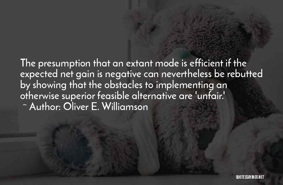 Oliver E. Williamson Quotes: The Presumption That An Extant Mode Is Efficient If The Expected Net Gain Is Negative Can Nevertheless Be Rebutted By
