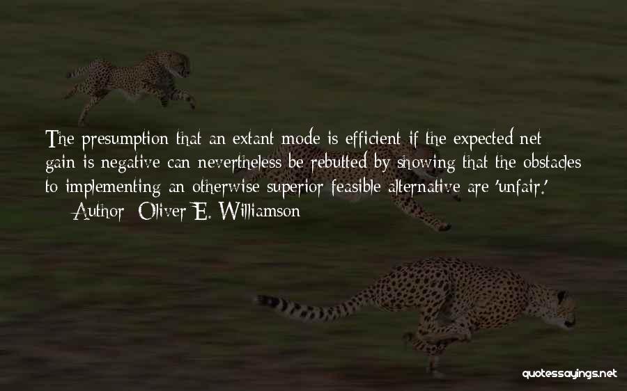 Oliver E. Williamson Quotes: The Presumption That An Extant Mode Is Efficient If The Expected Net Gain Is Negative Can Nevertheless Be Rebutted By