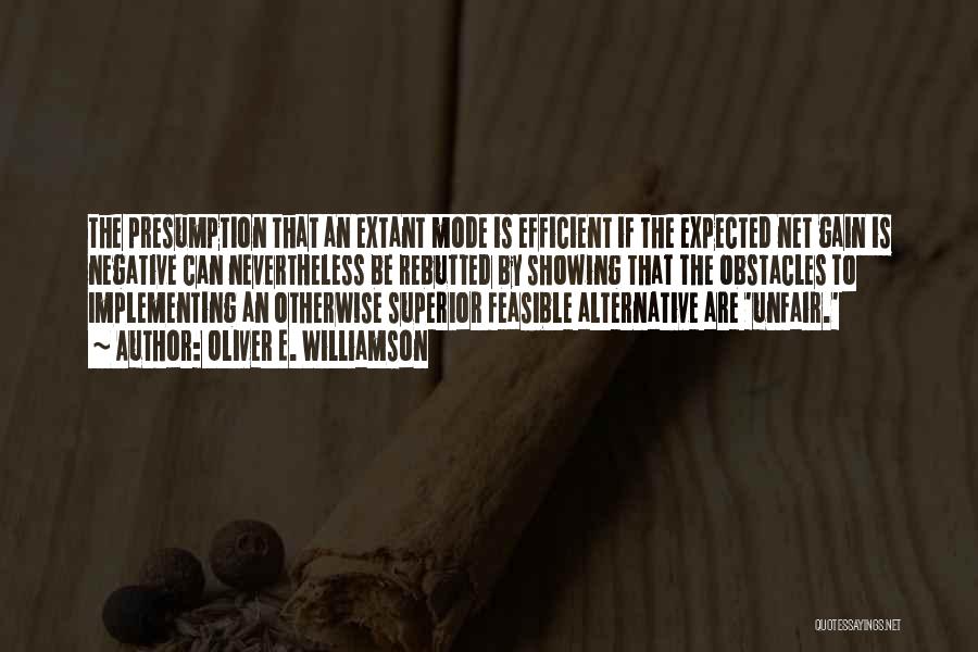 Oliver E. Williamson Quotes: The Presumption That An Extant Mode Is Efficient If The Expected Net Gain Is Negative Can Nevertheless Be Rebutted By