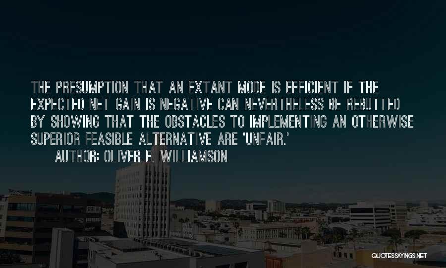 Oliver E. Williamson Quotes: The Presumption That An Extant Mode Is Efficient If The Expected Net Gain Is Negative Can Nevertheless Be Rebutted By