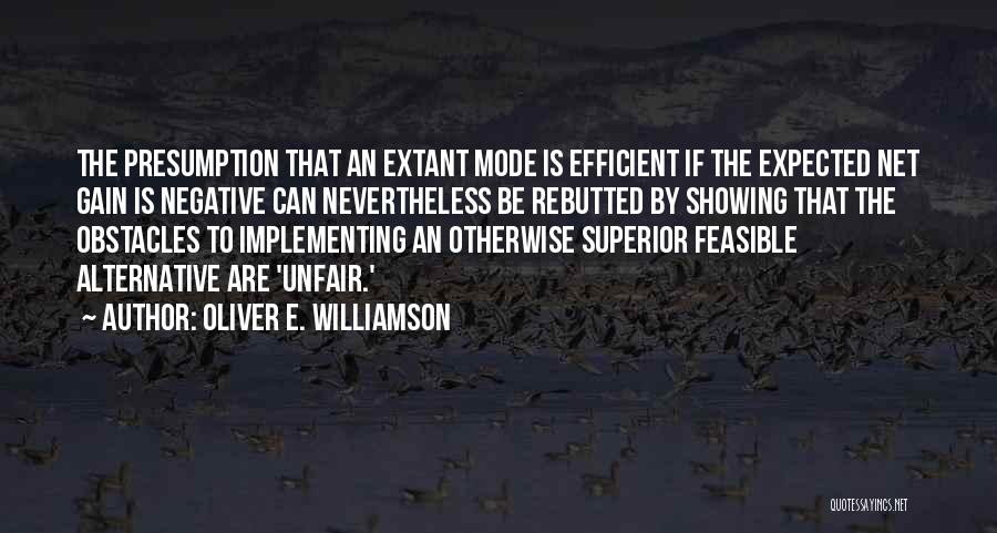 Oliver E. Williamson Quotes: The Presumption That An Extant Mode Is Efficient If The Expected Net Gain Is Negative Can Nevertheless Be Rebutted By