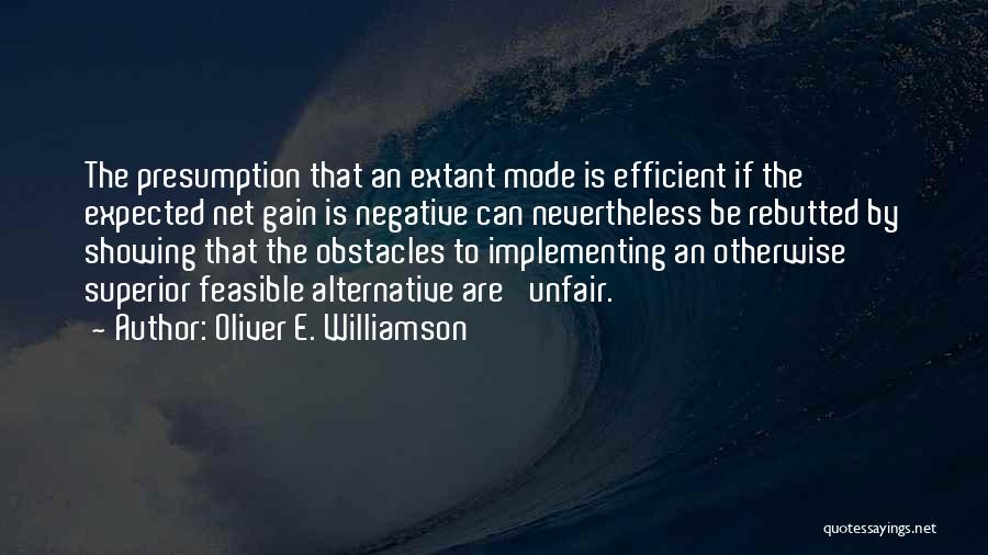 Oliver E. Williamson Quotes: The Presumption That An Extant Mode Is Efficient If The Expected Net Gain Is Negative Can Nevertheless Be Rebutted By