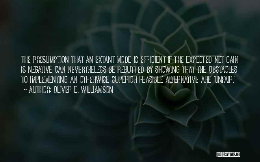 Oliver E. Williamson Quotes: The Presumption That An Extant Mode Is Efficient If The Expected Net Gain Is Negative Can Nevertheless Be Rebutted By