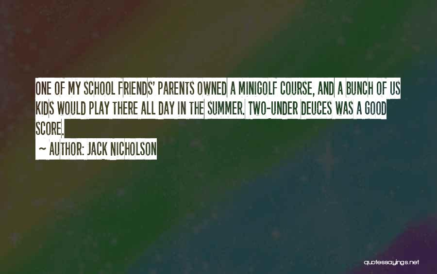 Jack Nicholson Quotes: One Of My School Friends' Parents Owned A Minigolf Course, And A Bunch Of Us Kids Would Play There All