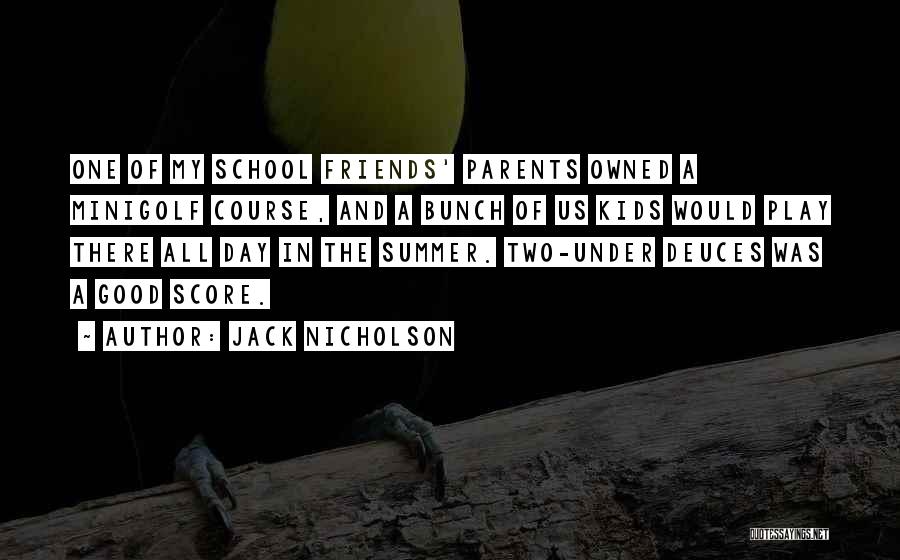 Jack Nicholson Quotes: One Of My School Friends' Parents Owned A Minigolf Course, And A Bunch Of Us Kids Would Play There All
