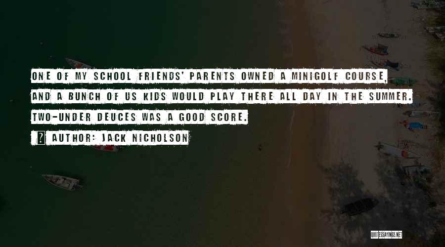 Jack Nicholson Quotes: One Of My School Friends' Parents Owned A Minigolf Course, And A Bunch Of Us Kids Would Play There All