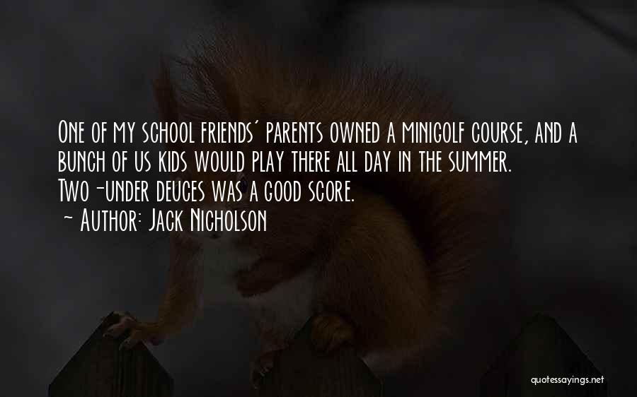 Jack Nicholson Quotes: One Of My School Friends' Parents Owned A Minigolf Course, And A Bunch Of Us Kids Would Play There All