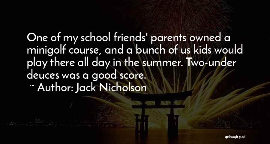 Jack Nicholson Quotes: One Of My School Friends' Parents Owned A Minigolf Course, And A Bunch Of Us Kids Would Play There All