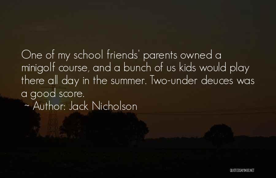 Jack Nicholson Quotes: One Of My School Friends' Parents Owned A Minigolf Course, And A Bunch Of Us Kids Would Play There All