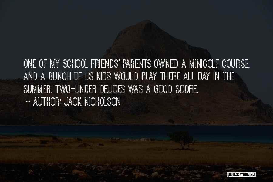 Jack Nicholson Quotes: One Of My School Friends' Parents Owned A Minigolf Course, And A Bunch Of Us Kids Would Play There All