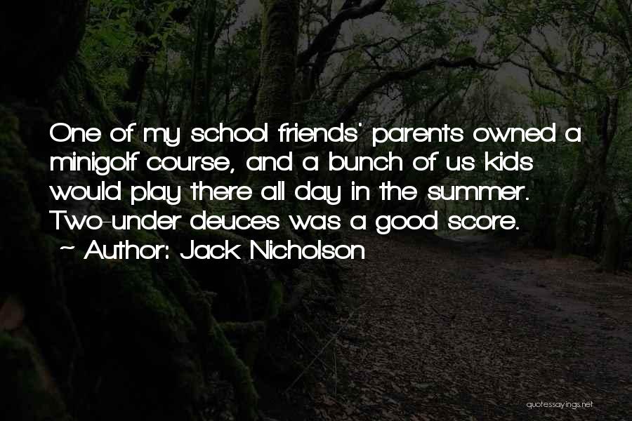 Jack Nicholson Quotes: One Of My School Friends' Parents Owned A Minigolf Course, And A Bunch Of Us Kids Would Play There All