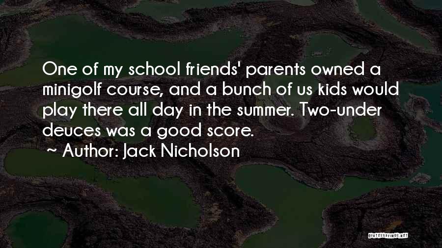 Jack Nicholson Quotes: One Of My School Friends' Parents Owned A Minigolf Course, And A Bunch Of Us Kids Would Play There All