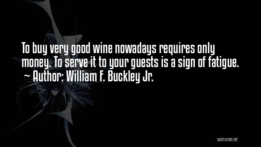 William F. Buckley Jr. Quotes: To Buy Very Good Wine Nowadays Requires Only Money. To Serve It To Your Guests Is A Sign Of Fatigue.