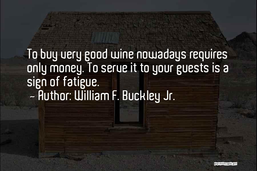 William F. Buckley Jr. Quotes: To Buy Very Good Wine Nowadays Requires Only Money. To Serve It To Your Guests Is A Sign Of Fatigue.