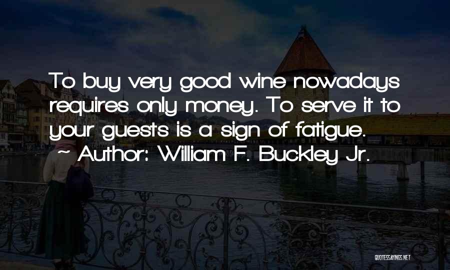 William F. Buckley Jr. Quotes: To Buy Very Good Wine Nowadays Requires Only Money. To Serve It To Your Guests Is A Sign Of Fatigue.