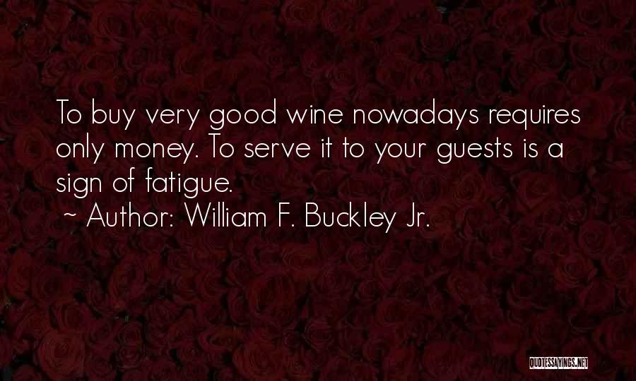 William F. Buckley Jr. Quotes: To Buy Very Good Wine Nowadays Requires Only Money. To Serve It To Your Guests Is A Sign Of Fatigue.