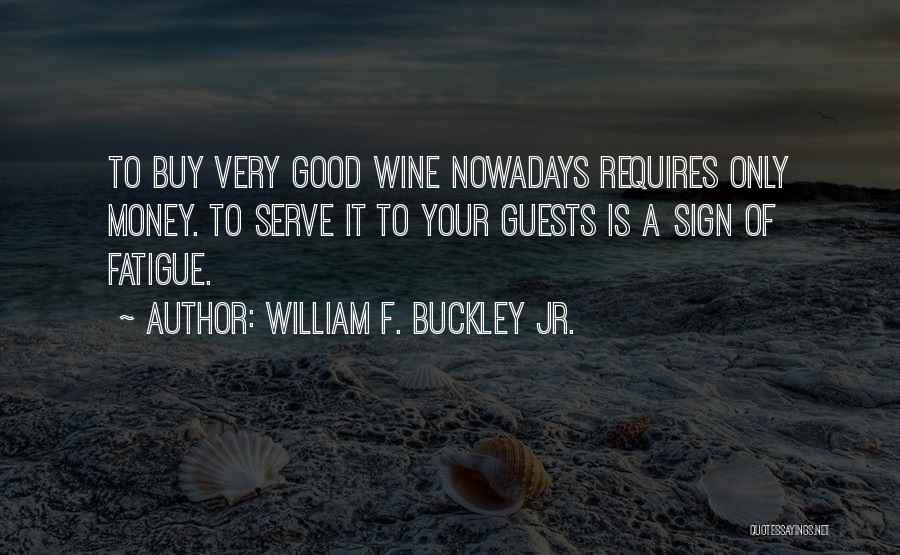 William F. Buckley Jr. Quotes: To Buy Very Good Wine Nowadays Requires Only Money. To Serve It To Your Guests Is A Sign Of Fatigue.