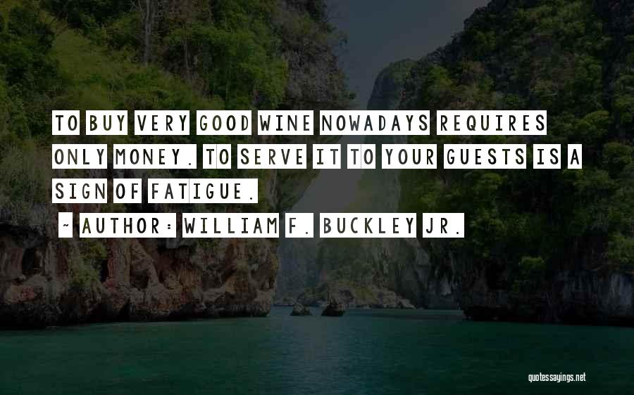 William F. Buckley Jr. Quotes: To Buy Very Good Wine Nowadays Requires Only Money. To Serve It To Your Guests Is A Sign Of Fatigue.