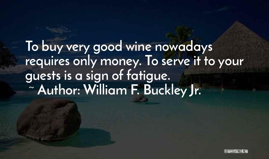 William F. Buckley Jr. Quotes: To Buy Very Good Wine Nowadays Requires Only Money. To Serve It To Your Guests Is A Sign Of Fatigue.